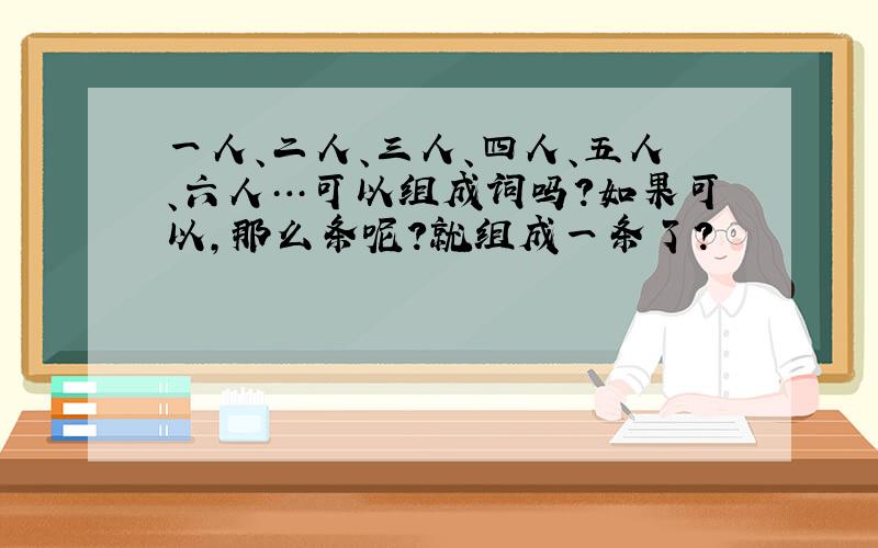 一人、二人、三人、四人、五人、六人…可以组成词吗?如果可以,那么条呢?就组成一条了?