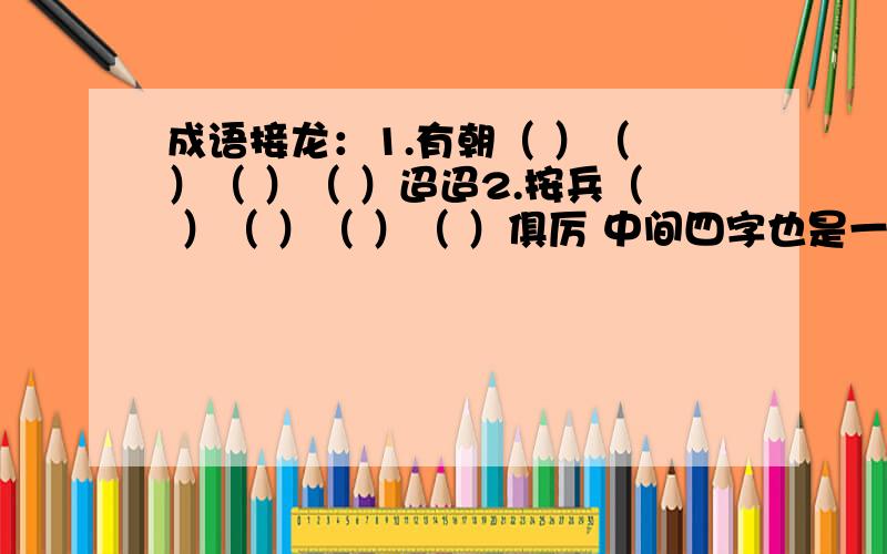 成语接龙：1.有朝（ ）（ ）（ ）（ ）迢迢2.按兵（ ）（ ）（ ）（ ）俱厉 中间四字也是一个成语