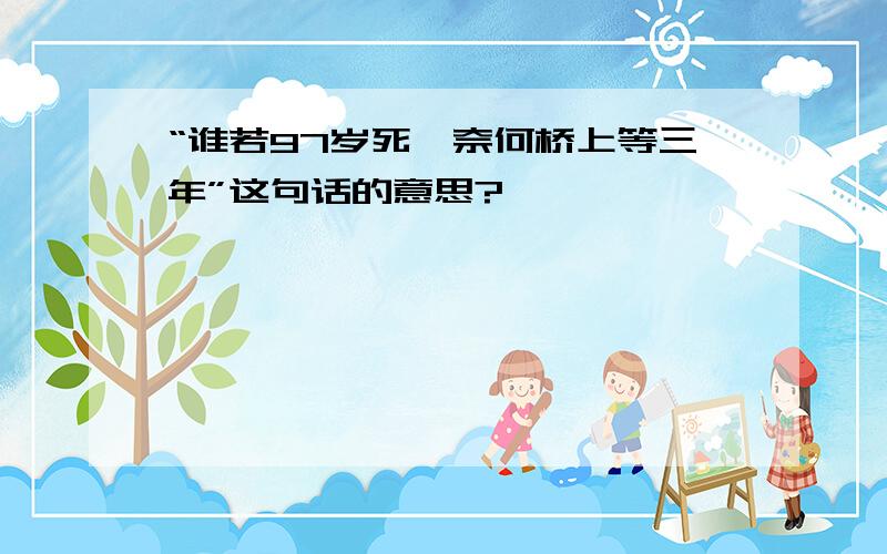 “谁若97岁死,奈何桥上等三年”这句话的意思?