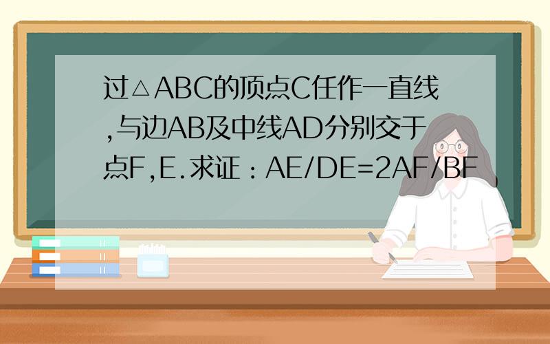 过△ABC的顶点C任作一直线,与边AB及中线AD分别交于点F,E.求证：AE/DE=2AF/BF