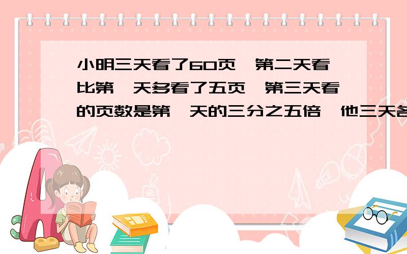 小明三天看了60页,第二天看比第一天多看了五页,第三天看的页数是第一天的三分之五倍,他三天各看多少页