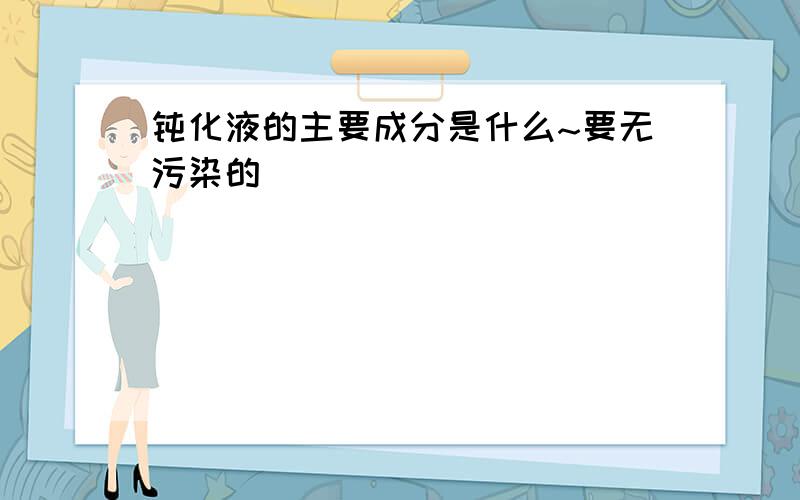 钝化液的主要成分是什么~要无污染的