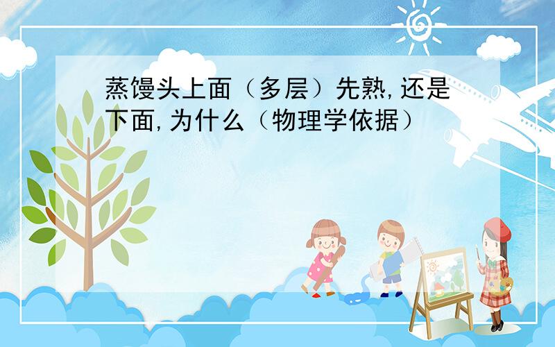 蒸馒头上面（多层）先熟,还是下面,为什么（物理学依据）