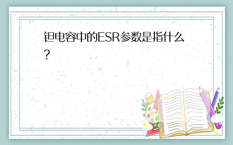 钽电容中的ESR参数是指什么?