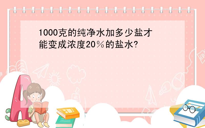 1000克的纯净水加多少盐才能变成浓度20％的盐水?