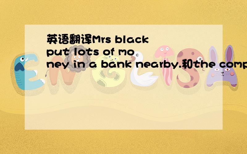 英语翻译Mrs black put lots of money in a bank nearby.和the comput