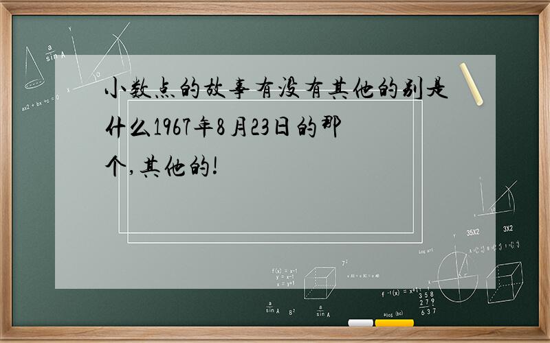 小数点的故事有没有其他的别是什么1967年8月23日的那个,其他的!