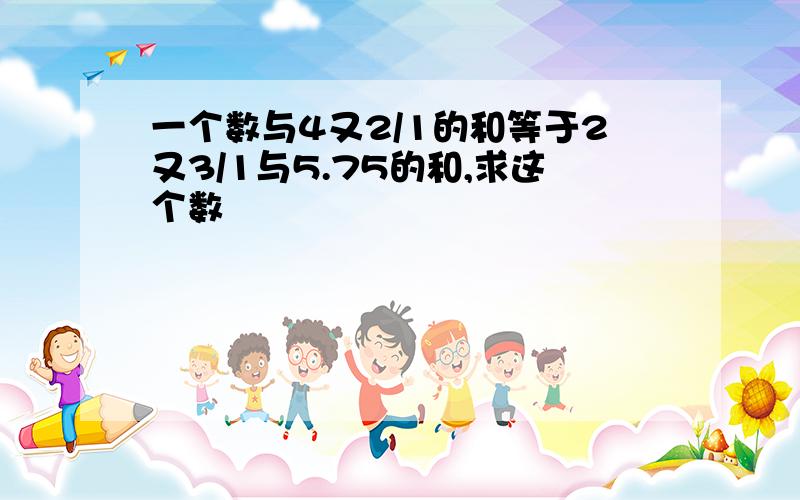 一个数与4又2/1的和等于2又3/1与5.75的和,求这个数