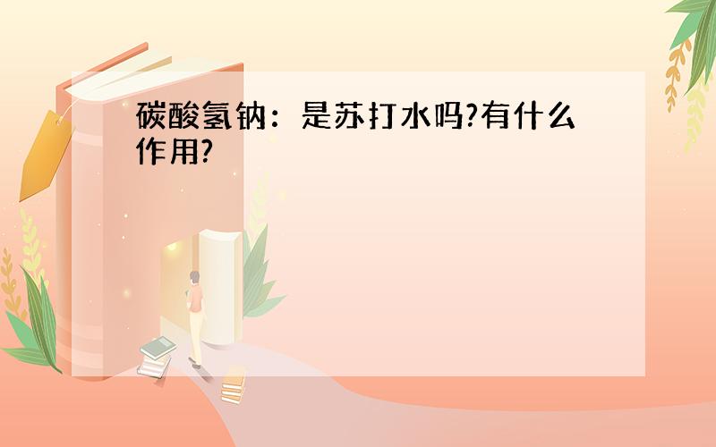 碳酸氢钠：是苏打水吗?有什么作用?