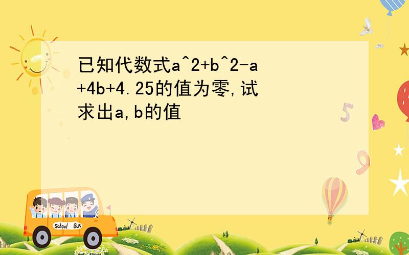 已知代数式a^2+b^2-a+4b+4.25的值为零,试求出a,b的值