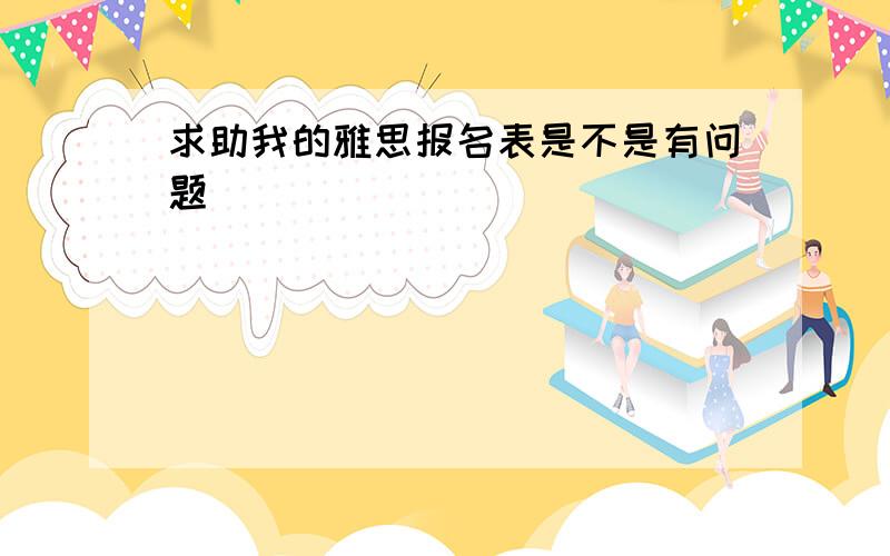 求助我的雅思报名表是不是有问题