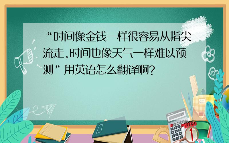 “时间像金钱一样很容易从指尖流走,时间也像天气一样难以预测”用英语怎么翻译啊?