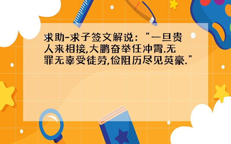 求助-求子签文解说：“一旦贵人来相接,大鹏奋举任冲霄.无罪无辜受徒劳,俭阻历尽见英豪.”