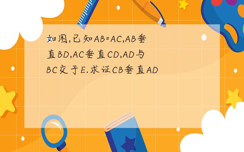 如图,已知AB=AC,AB垂直BD,AC垂直CD,AD与BC交于E.求证CB垂直AD