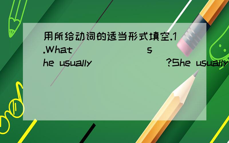 用所给动词的适当形式填空.1.What ______ she usually_______?She usually___