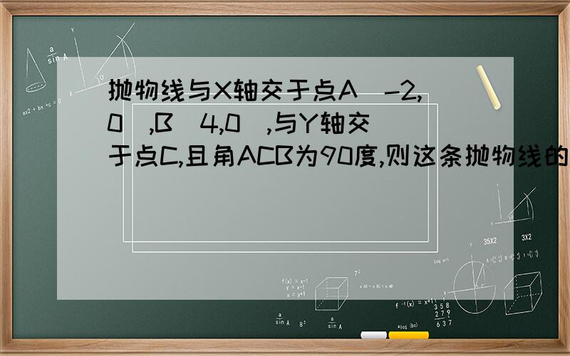 抛物线与X轴交于点A(-2,0),B(4,0),与Y轴交于点C,且角ACB为90度,则这条抛物线的解析式是