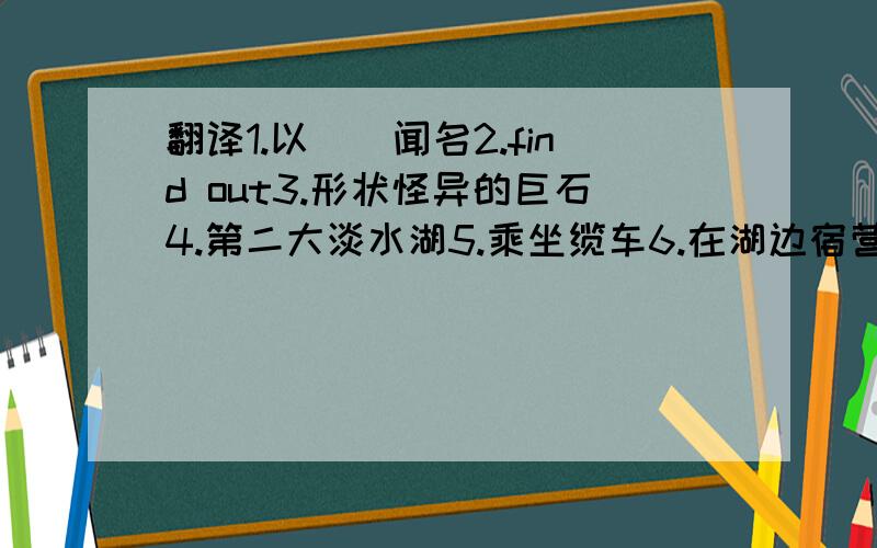 翻译1.以``闻名2.find out3.形状怪异的巨石4.第二大淡水湖5.乘坐缆车6.在湖边宿营7.wake up8.