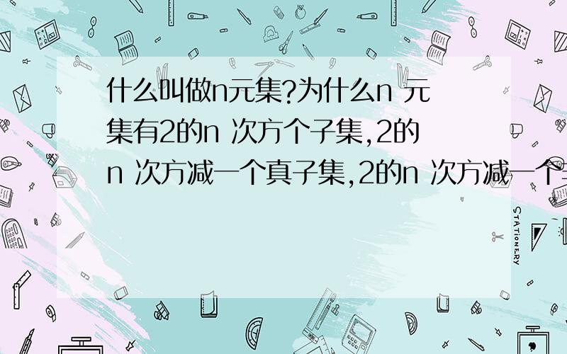 什么叫做n元集?为什么n 元集有2的n 次方个子集,2的n 次方减一个真子集,2的n 次方减一个非空子集,2的n