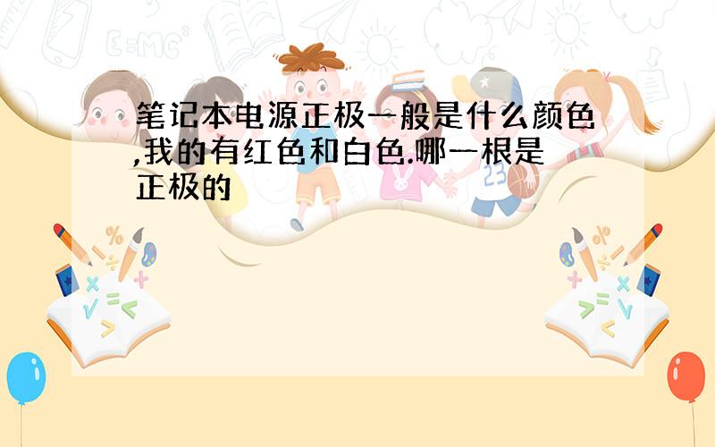 笔记本电源正极一般是什么颜色,我的有红色和白色.哪一根是正极的