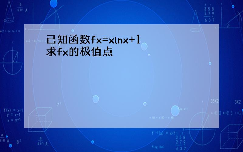 已知函数fx=xlnx+1 求fx的极值点