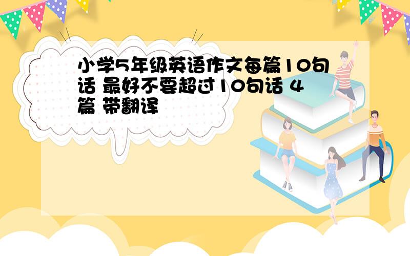 小学5年级英语作文每篇10句话 最好不要超过10句话 4篇 带翻译