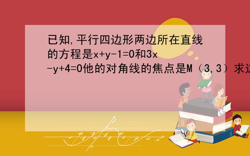 已知,平行四边形两边所在直线的方程是x+y-1=0和3x-y+4=0他的对角线的焦点是M（3,3）求这个平行四边形其他两