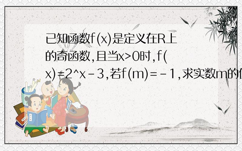 已知函数f(x)是定义在R上的奇函数,且当x>0时,f(x)=2^x-3,若f(m)=-1,求实数m的值