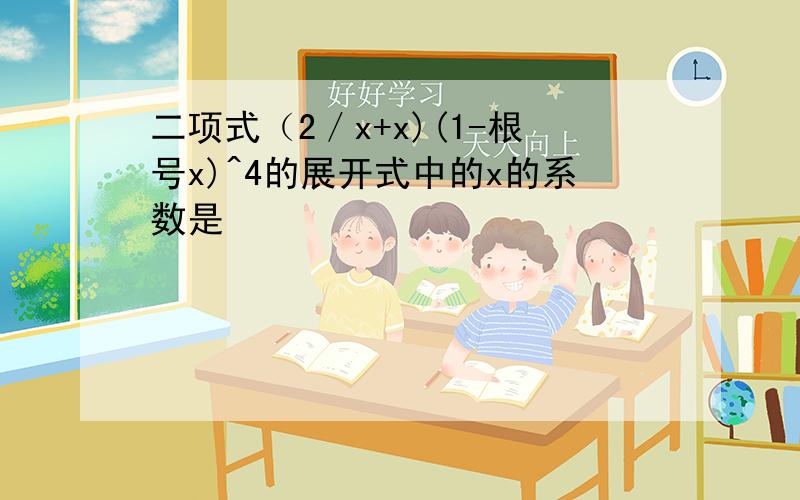 二项式（2／x+x)(1-根号x)^4的展开式中的x的系数是