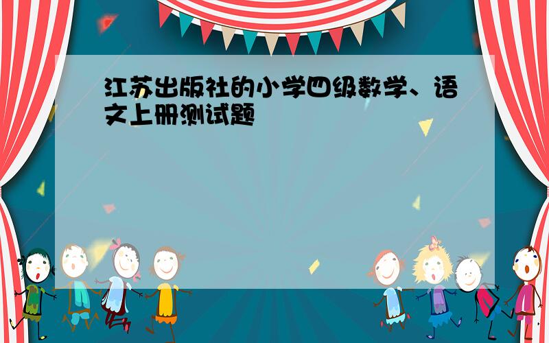 江苏出版社的小学四级数学、语文上册测试题