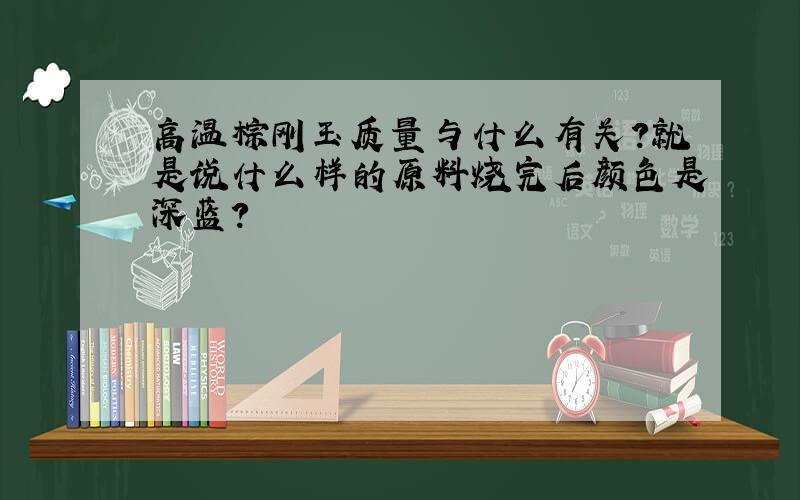 高温棕刚玉质量与什么有关?就是说什么样的原料烧完后颜色是深蓝?