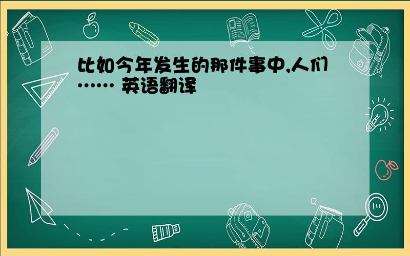 比如今年发生的那件事中,人们…… 英语翻译