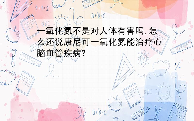 一氧化氮不是对人体有害吗,怎么还说康尼可一氧化氮能治疗心脑血管疾病?