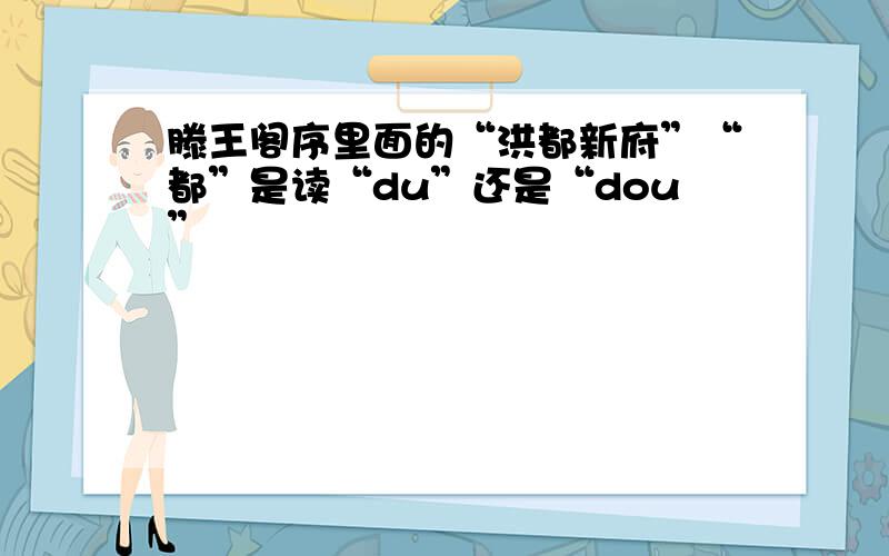 滕王阁序里面的“洪都新府”“都”是读“du”还是“dou”