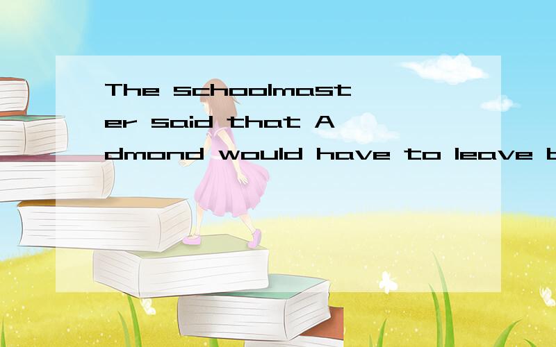 The schoolmaster said that Admond would have to leave becaus