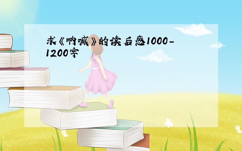 求《呐喊》的读后感1000-1200字