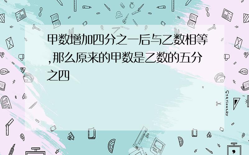 甲数增加四分之一后与乙数相等,那么原来的甲数是乙数的五分之四