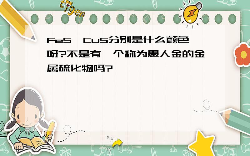 FeS、CuS分别是什么颜色呀?不是有一个称为愚人金的金属硫化物吗?