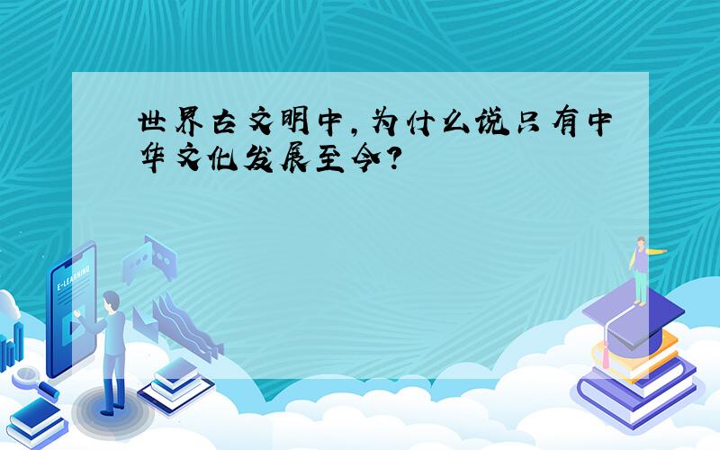 世界古文明中,为什么说只有中华文化发展至今?