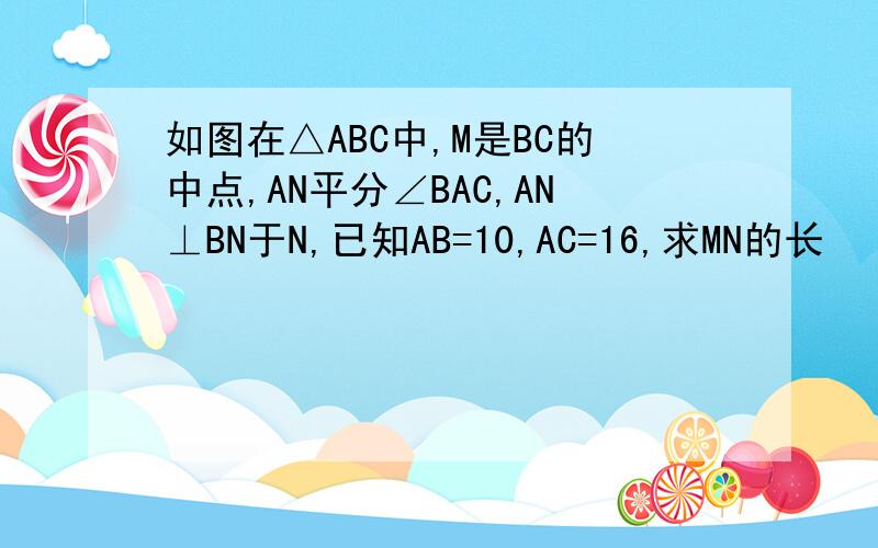 如图在△ABC中,M是BC的中点,AN平分∠BAC,AN⊥BN于N,已知AB=10,AC=16,求MN的长