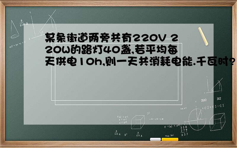 某条街道两旁共有220V 220W的路灯40盏,若平均每天供电10h,则一天共消耗电能.千瓦时?