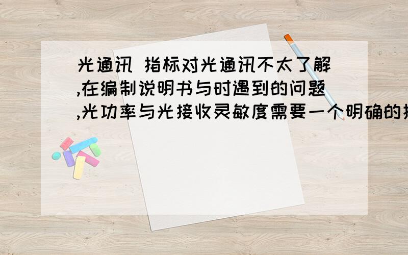 光通讯 指标对光通讯不太了解,在编制说明书与时遇到的问题,光功率与光接收灵敏度需要一个明确的指标,但问讯了N多人,都无法