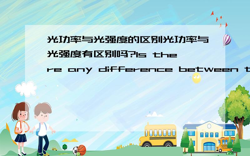 光功率与光强度的区别光功率与光强度有区别吗?Is there any difference between the fl