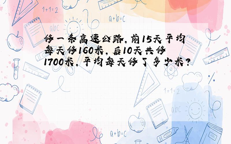 修一条高速公路,前15天平均每天修160米,后10天共修1700米,平均每天修了多少米?