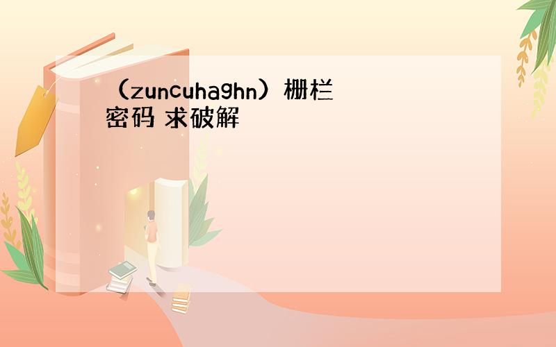 （zuncuhaghn）栅栏密码 求破解