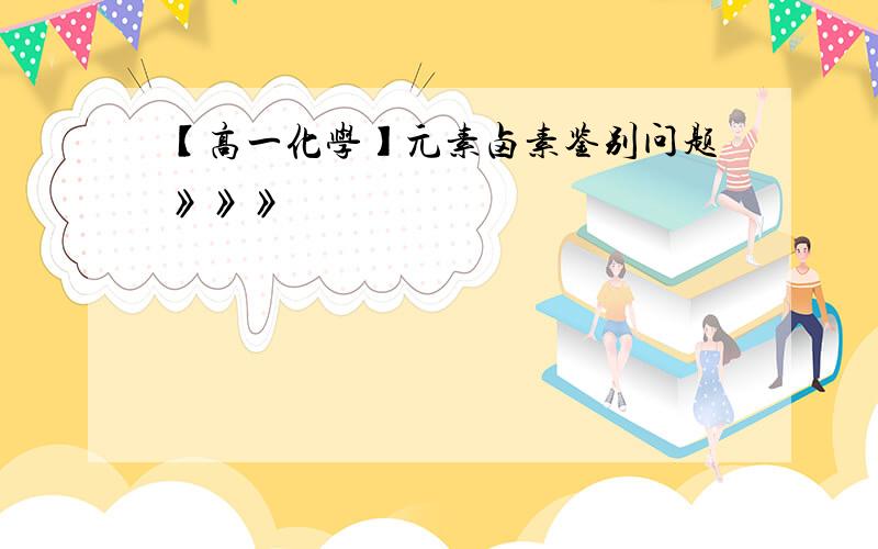 【高一化学】元素卤素鉴别问题》》》