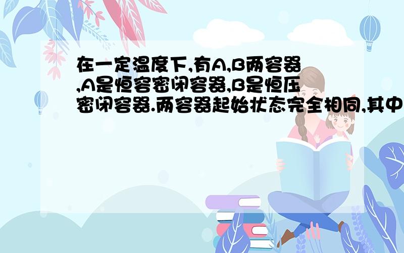 在一定温度下,有A,B两容器,A是恒容密闭容器,B是恒压密闭容器.两容器起始状态完全相同,其中都充有NO2气体,如果只考