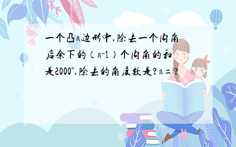 一个凸n边形中,除去一个内角后余下的（n-1）个内角的和是2000°,除去的角度数是?n=?