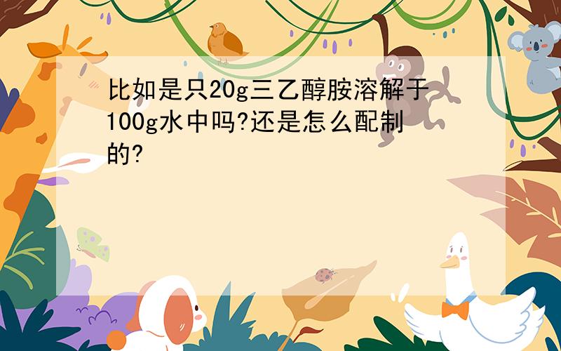 比如是只20g三乙醇胺溶解于100g水中吗?还是怎么配制的?