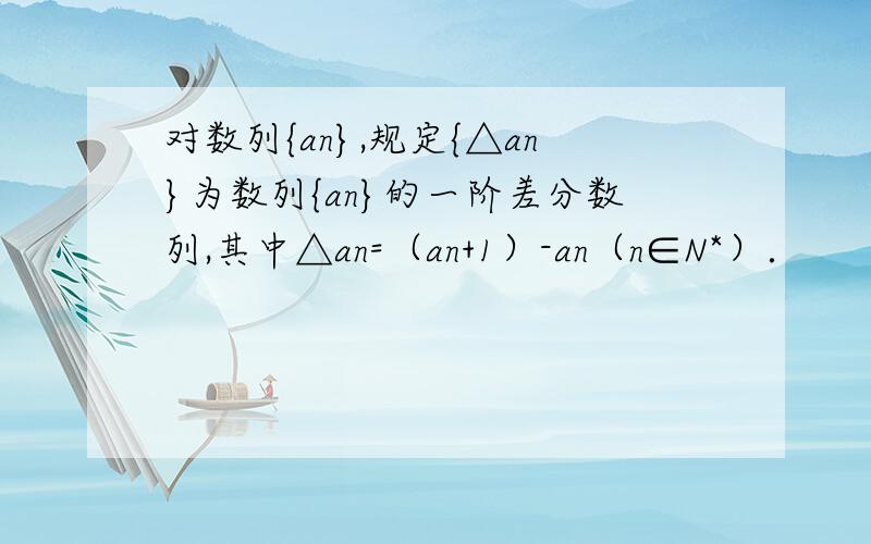 对数列{an},规定{△an}为数列{an}的一阶差分数列,其中△an=（an+1）-an（n∈N*）．