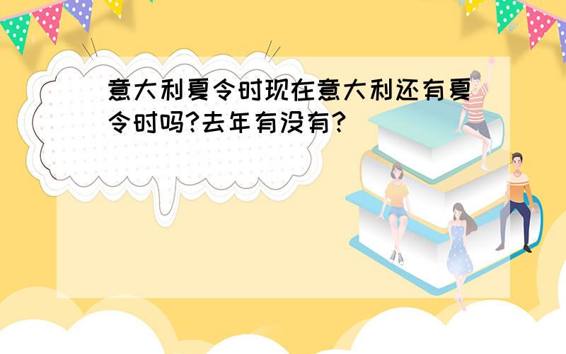 意大利夏令时现在意大利还有夏令时吗?去年有没有?